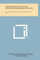 The Distribution of the Northern Athapaskan Indians: Yale University Publications in Anthropology, No. 7 1258804417 Book Cover