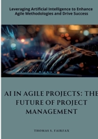 AI in Agile Projects: The Future of Project Management: Leveraging Artificial Intelligence to Enhance Agile Methodologies and Drive Success 338432157X Book Cover