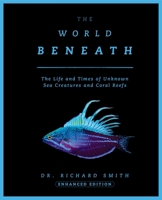 The World Beneath: The Life and Times of Unknown Sea Creatures and Coral Reefs 1948062224 Book Cover