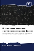 Исправление некоторых ошибочных принципов физики: Применение в космологии, дистанционном зондировании, физике элементарных частиц и ядерном синтезе 6206312003 Book Cover