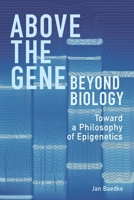 Above the Gene, Beyond Biology: Toward a Philosophy of Epigenetics 0822945215 Book Cover