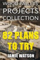 Wood Pallets Projects Collection: 82 Plans to Try: (Woodworking Plans, Woodworking Projects) (DIY Woodworking) 1978317506 Book Cover