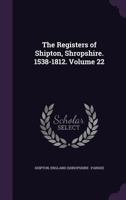 The registers of Shipton, Shropshire. 1538-1812. Volume 22 1172575169 Book Cover