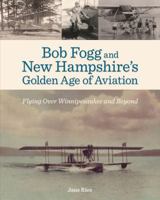 Bob Fogg and New Hampshire's Golden Age of Aviation: Flying Over Winnipesaukee and Beyond 1937721035 Book Cover