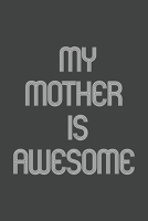 My Mother Is Awesome: Funny Gift for Team Members At Work. From Coworker, Boss. Journal. Ideal Christmas, Birthdays & Appreciation Day, Novelty Gag Notebook,120 Pages, 6x9, Soft Cover, Matte Finish. 1673800238 Book Cover