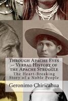 Through Apache Eyes -- Verbal History of the Apache Struggle: The Heart-Breaking Story of a Noble People 1470097524 Book Cover