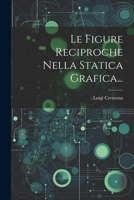 Le Figure Reciproche Nella Statica Grafica... 1022400916 Book Cover