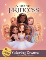 A Positive Princess: Coloring Dreams for Inspiring Queens B0CQF6N34Y Book Cover