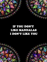 IF YOU DON'T LIKE MANDALAS I DON'T LIKE YOU: Adult Mandalas Coloring Book, Thick Paper, Unique Mandala Art Designs, Gift For Mandala Lovers, Easy Mandalas Inside B08P8KYXTM Book Cover