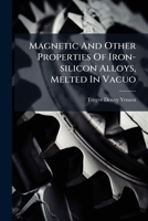 Magnetic and Other Properties of Iron-Silicon Alloys, Melted in Vacuo... 1024645282 Book Cover