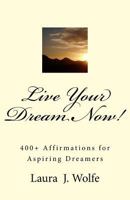 Live Your Dream Now!: 400+ Affirmations for Aspiring Dreamers 1533072604 Book Cover