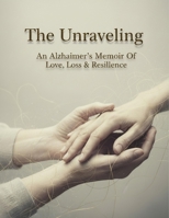 The Unraveling: An Alzheimer'S Memoir Of Love, Loss & Resilience B0HH41KG54 Book Cover