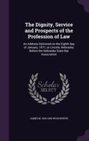 The Dignity, Service and Prospects of the Profession of Law: An Address Delivered on the Eighth Day of January, 1877, at Lincoln, Nebraska, Before the Nebraska State Bar Association 1240005539 Book Cover