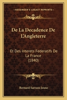 De La Decadence De L'Angleterre: Et Des Interets Federatifs De La France (1840) 1160394199 Book Cover