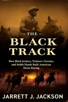 The Black Track: How Black Jockeys, Trainers, Grooms, and Stable Hands Built American Horse Racing B0H66VNTBD Book Cover