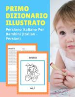 Primo Dizionario Illustrato Persiano Italiano Per Bambini (Italian - Persian): Prime parole bilingue libro tascabile. Esercizi prima elementare, junior, scuola primaria. Flashcards sono una risorsa ut 1074275020 Book Cover