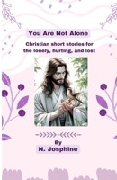 You Are Not Alone: Christian short stories for the lonely, hurting, and lost B0FJ71ZXDG Book Cover