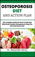 Osteoporosis Diet And Action Plan: The Complete Guide On How To Safe And Effectively Combat Osteoporosis Using The Diet And Action Plan B099ZJJBWS Book Cover