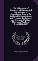 The bibliography of Thackeray: A bibliographical list, arranged in chronological order, of the published writings in prose and verse and the sketches and ... Makepeace Thackeray, from 1829 to 1880 3337221939 Book Cover
