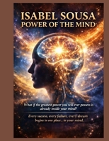 Isabel sousa power of the mind: What if the greatest power you will ever possess is already inside your mind? Every success, every failure, every dream begins in one place in your mind. B0GV72DMMN Book Cover