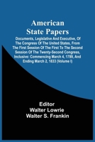 American State Papers; Documents, Legislative And Executive, Of The Congress Of The United States, From The First Session Of The First To The Second ... 4, 1789, And Ending March 2, 1833 9354540392 Book Cover