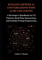 Building Better AI Conversations with LLMs and Agents: A Developer’s Handbook for UX Patterns, Real-Time Interactions, and Scalable Prompt Engineering B0FK3G5LPD Book Cover