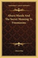 Ahura Mazda And The Secret Meaning To Freemasons 1417993448 Book Cover