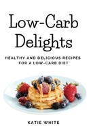 Low-Carb Delights: Healthy and Delicious Recipes for a Low-Carb Diet 1803620625 Book Cover