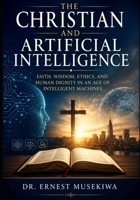 The Christian and Artificial Intelligence: Faith, Wisdom, Discernment, and Following Christ in the Age of Artificial Intelligence B0HG898MWP Book Cover