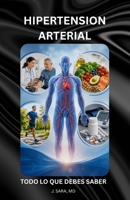 HIPERTENSION ARTERIAL: TODO LO QUE DEBES SABER (Entendiendo Las Condiciones Médicas Crónicas) (Spanish Edition) B0H66ZGK43 Book Cover
