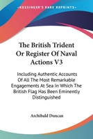 The British Trident Or Register Of Naval Actions V3: Including Authentic Accounts Of All The Most Remarkable Engagements At Sea In Which The British Flag Has Been Eminently Distinguished 1428634703 Book Cover