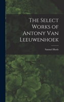 The Select Works of Antony Van Leeuwenhoek 1016148798 Book Cover