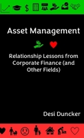 Asset Management: Relationship Lessons from Corporate Finance (and Other Fields) Asset Management: Relationship Lessons from Corporate Finance (and Other Fields) B0F4C8ZV9D Book Cover