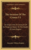 The Invasion Of The Crimea V2: Its Origin And An Account Of Its Progress Down To The Death Of Lord Raglan 1430460997 Book Cover