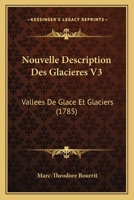 Nouvelle Description Des Glacieres V3: Vallees De Glace Et Glaciers (1785) 1104886391 Book Cover