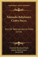Talmudis Babylonici Codex Succa: Sive De Tabernaculorum Festo (1726) 1166338088 Book Cover