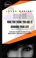 STOP IT! Who you think you are is running your life: How self-image controls your behaviour - and how to change it 1917104375 Book Cover