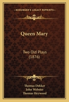 Queen Mary, Two Old Plays [the Famous History of Sir Thomas Wyat] by Decker and Webster, and [if You Know Not Me You Know Nobody, By] T. Heywood, Ed. by W.J. Blew 101918065X Book Cover