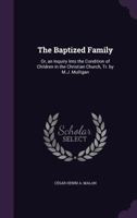 The Baptized Family: Or, an Inquiry Into the Condition of Children in the Christian Church, Tr. by M.J. Mulligan 1357011849 Book Cover