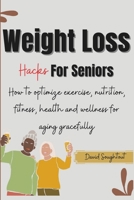 Weight Loss Hacks For Seniors: How To Optimize Nutrition, Fitness, Health And Wellness For Aging Gracefully (David's Health Series) B0CT3CD5TW Book Cover