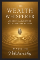 The Wealth Whisperer: Unlocking Abundance with Everyday Actions (Apophis Nexus) B0DRMZVS1L Book Cover