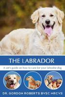 The Labrador: A vet's guide on how to care for your Labrador dog 1511666153 Book Cover