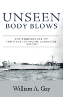 Unseen Body Blows: The "Fighting LST 479" and its Seven Pacific Campaigns, 1943-1945 1525538349 Book Cover