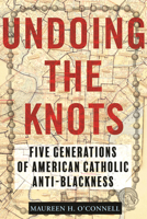 Undoing the Knots: Five Generations of American Catholic Anti-Blackness 0807016659 Book Cover