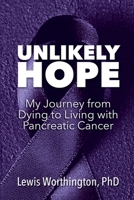 Unlikely Hope: My Journey From Dying to Living with Pancreatic Cancer B0F896HY38 Book Cover