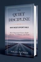 The Quiet Discipline: Why Most Effort Fails: How Repeated Choices Build Identity, Confidence, and Trust B0GMDB6B2S Book Cover
