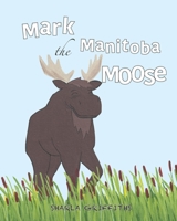 Mark the Manitoba Moose 1999560035 Book Cover