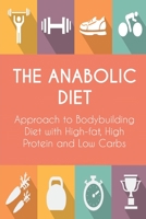 The Anabolic Diet: Approach to Bodybuilding Diet with High-fat, High Protein and Low Carbs 1801322538 Book Cover