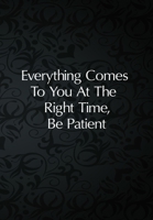 Everything Comes To You At The Right Time, Be Patient: Sobriety Diary - Daily Sobriety Tracker And Gratitude Journal - 6.69 x 9.61" 120 Pages, Track Your Sobriety Progress 1702059294 Book Cover