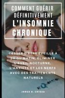 Comment Gu�rir D�finitivement l'Insomnie Chronique: Cesser d'�tre �veill� � 3h Du Matin, �liminer l'�veil Nocturne, l'Anxi�t� Et Les Nerfs Avec Des Traitements Naturels 1797895184 Book Cover